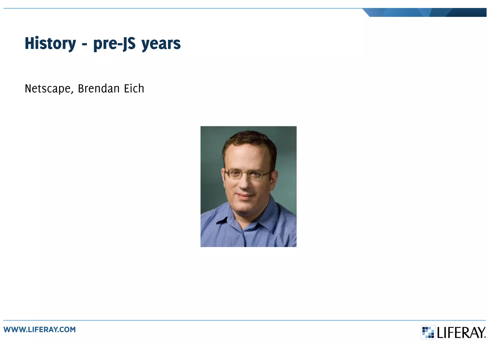 History - pre-JS years
Netscape, Brendan Eich
 