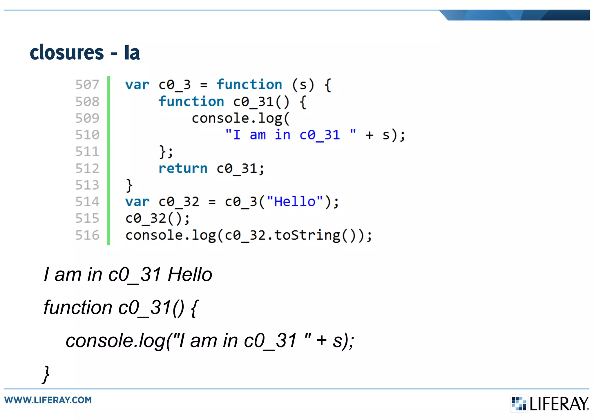 closures - Ia
I am in c0_31 Hello
function c0_31() {
console.log("I am in c0_31 " + s);
}
 