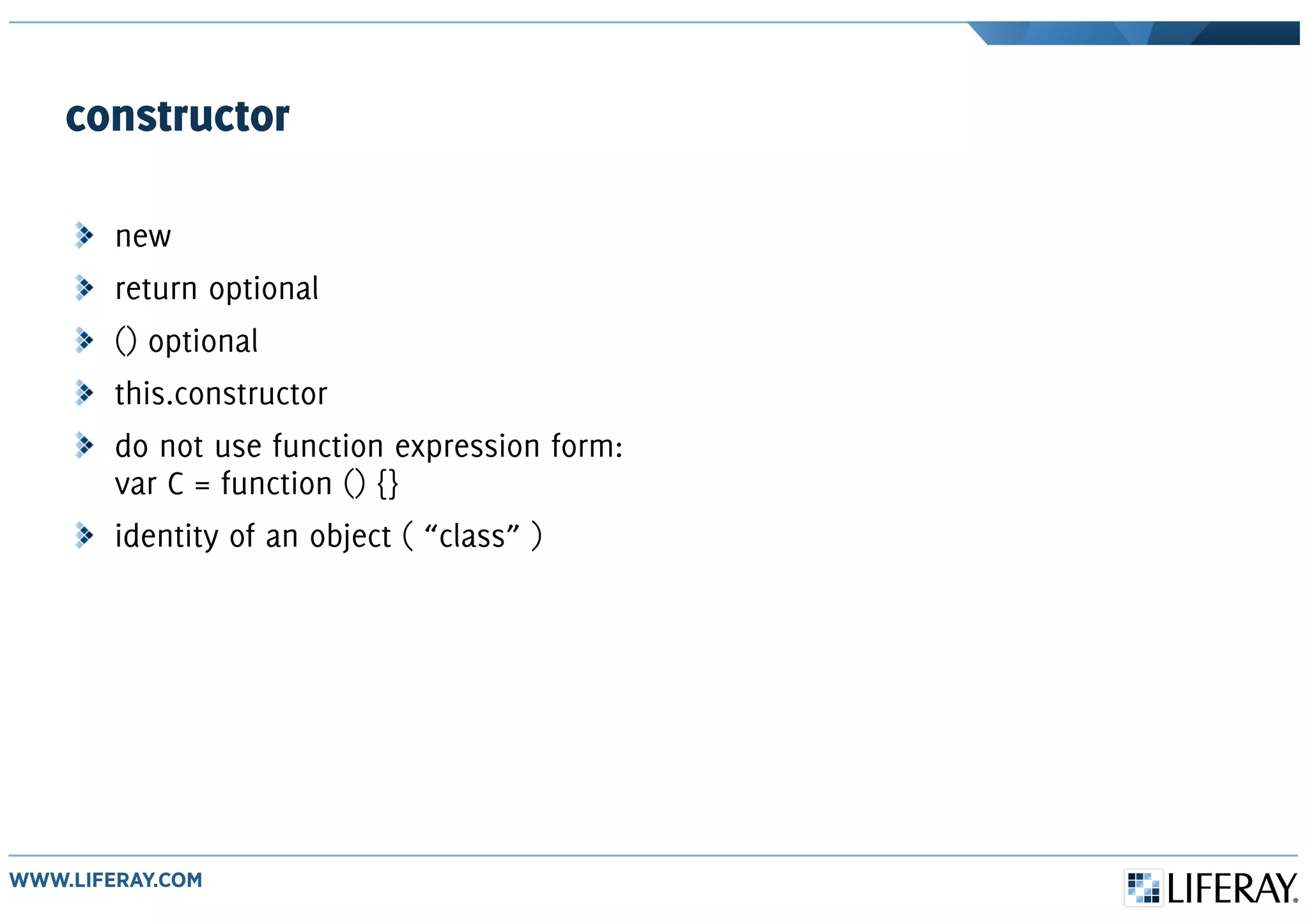 constructor
new
return optional
() optional
this.constructor
do not use function expression form:
var C = function () {}
identity of an object ( “class” )
 