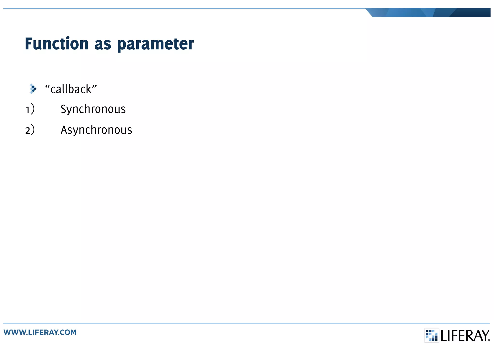 Function as parameter
“callback”
1) Synchronous
2) Asynchronous
 
