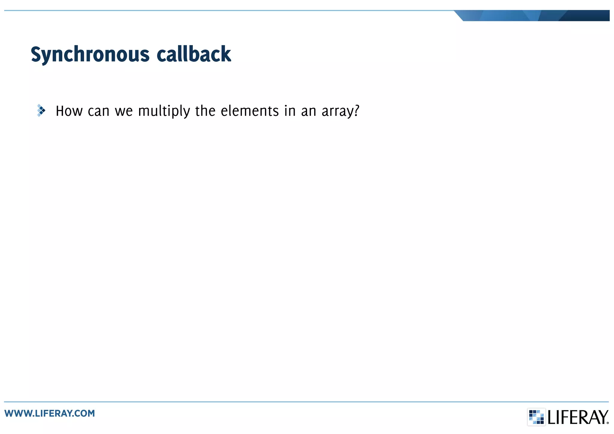 Synchronous callback
How can we multiply the elements in an array?
 