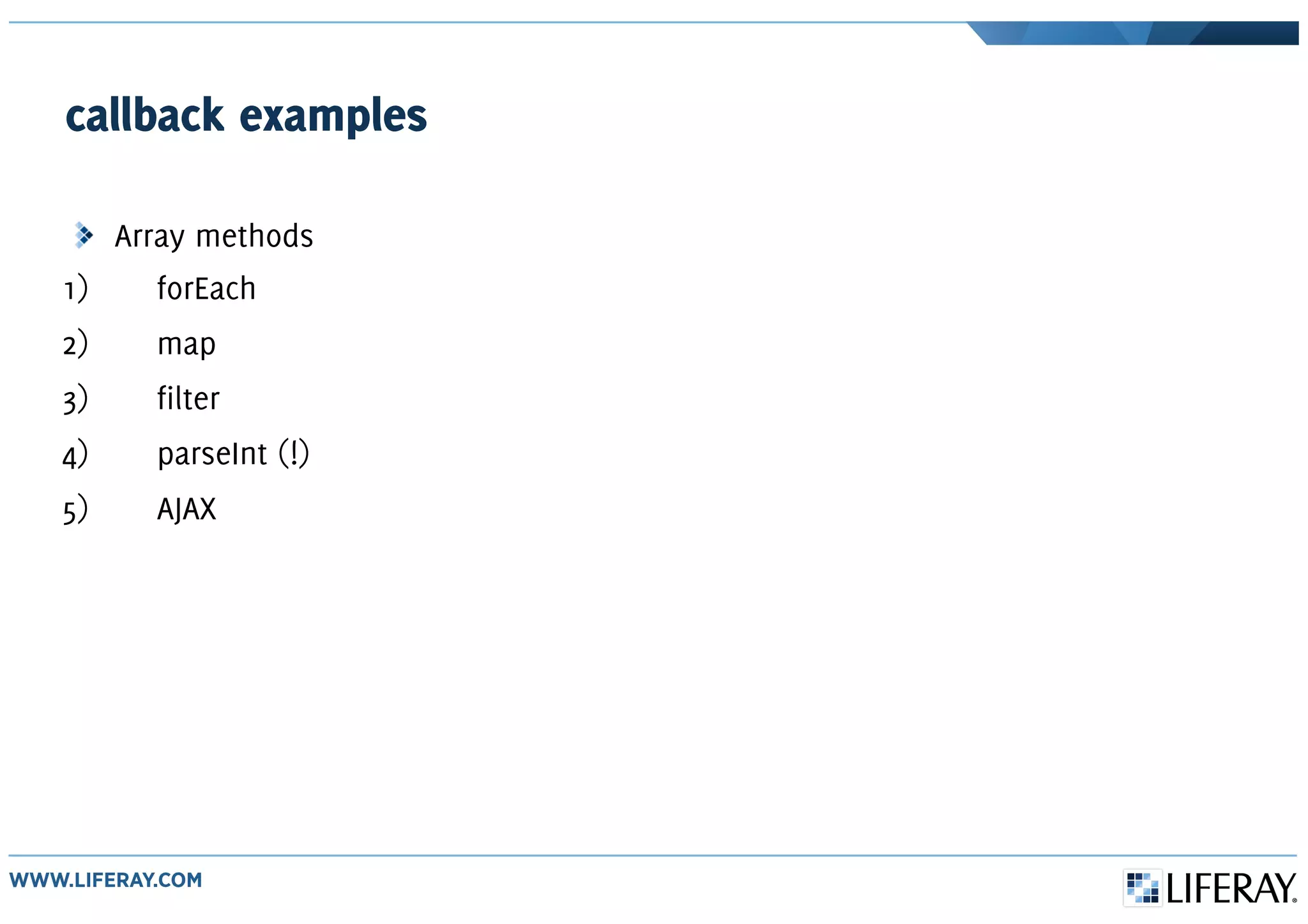 callback examples
Array methods
1) forEach
2) map
3) filter
4) parseInt (!)
5) AJAX
 