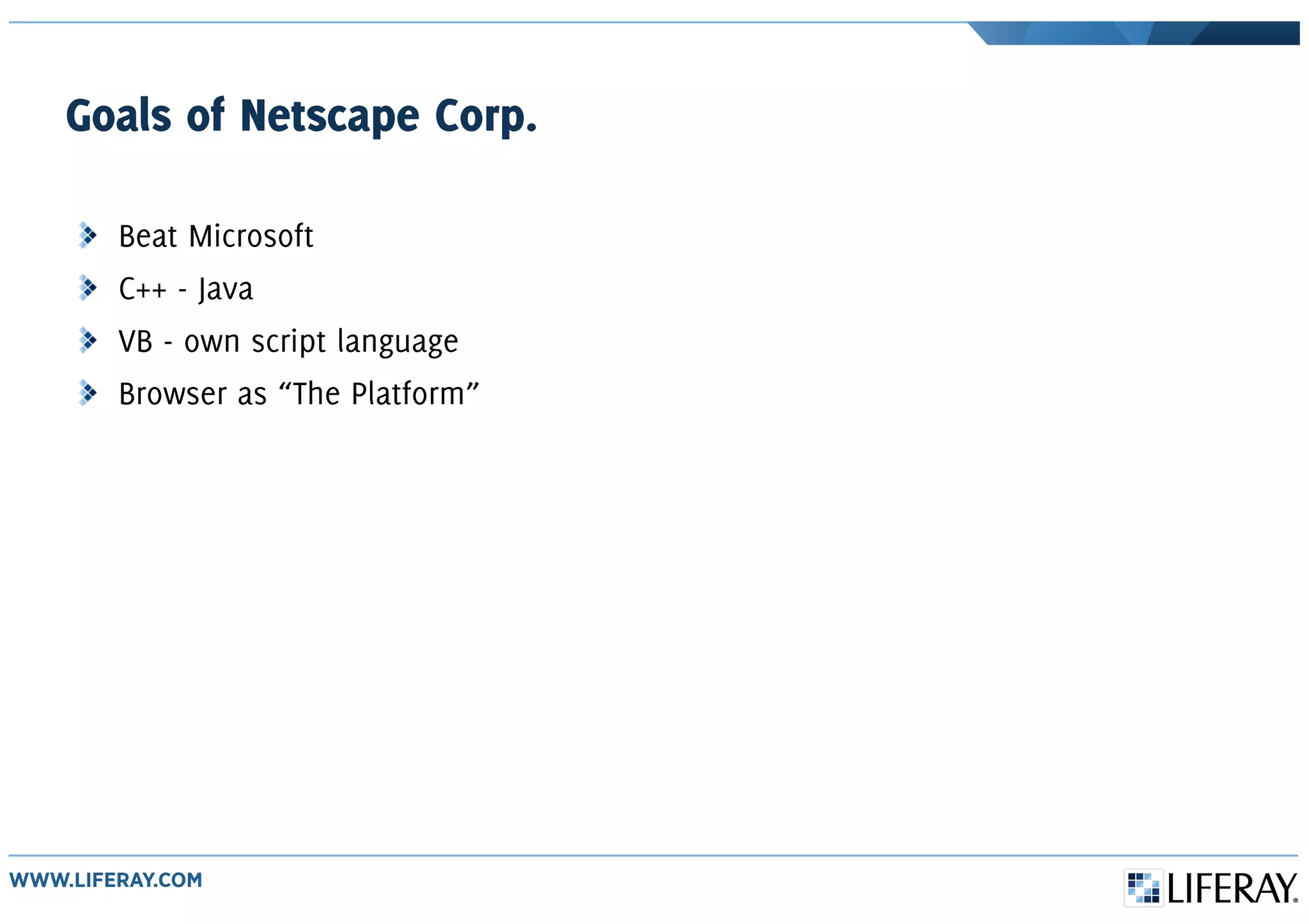 Goals of Netscape Corp.
Beat Microsoft
C++ - Java
VB - own script language
Browser as “The Platform”
 