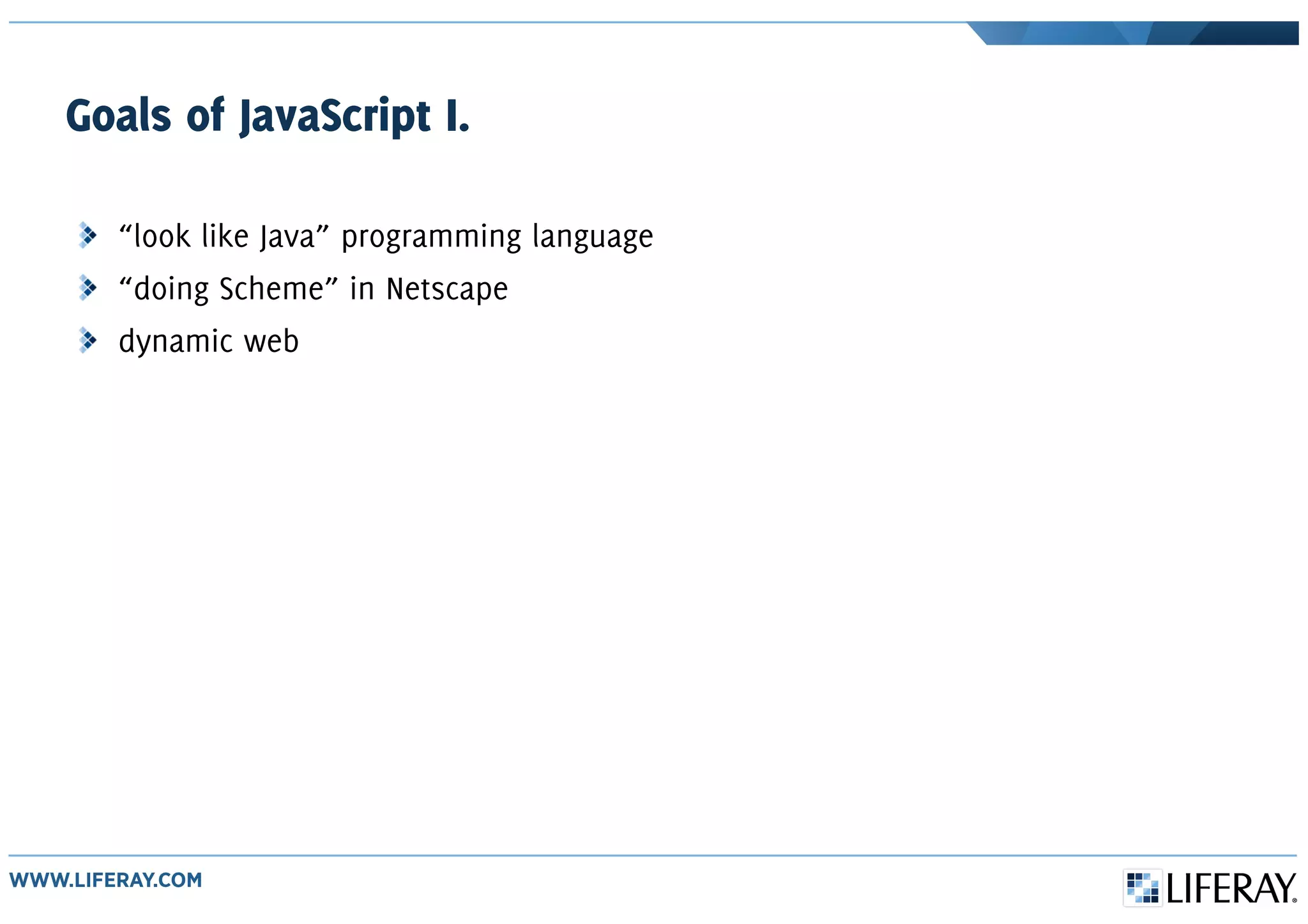 Goals of JavaScript I.
“look like Java” programming language
“doing Scheme” in Netscape
dynamic web
 