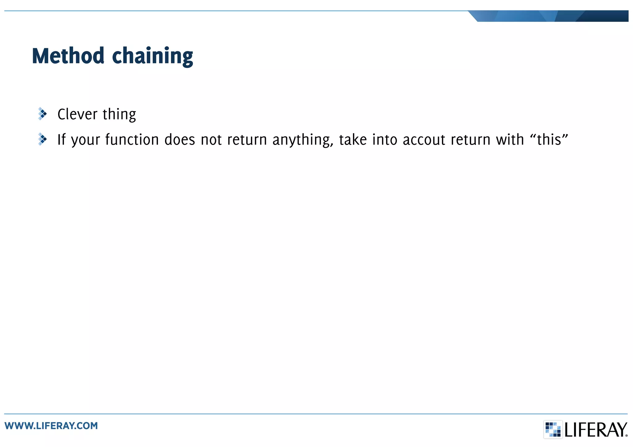 Method chaining
Clever thing
If your function does not return anything, take into accout return with “this”
 