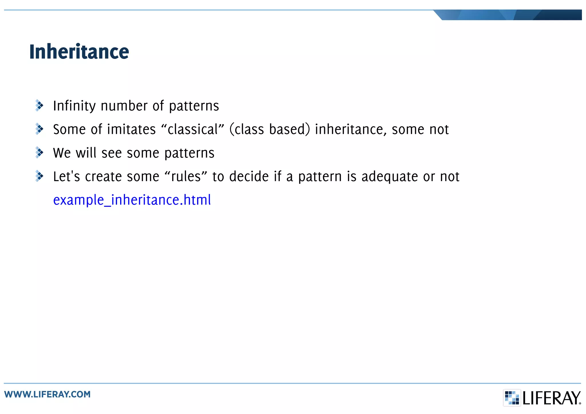 Inheritance
Infinity number of patterns
Some of imitates “classical” (class based) inheritance, some not
We will see some patterns
Let's create some “rules” to decide if a pattern is adequate or not
example_inheritance.html
 