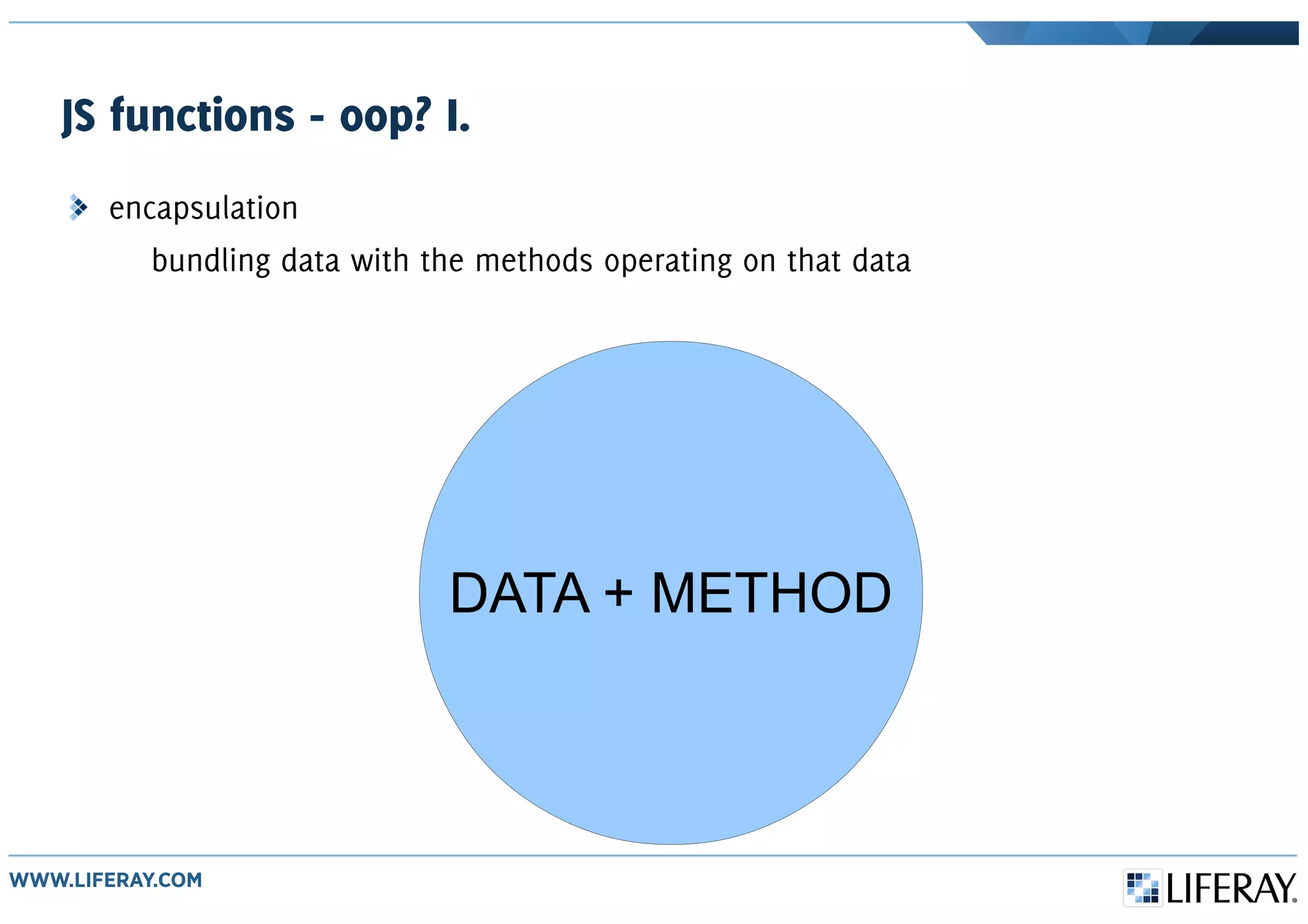 JS functions - oop? I.
encapsulation
bundling data with the methods operating on that data
DATA + METHOD
 