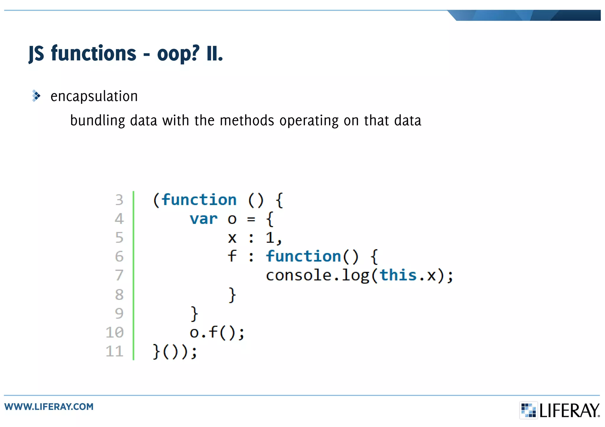 JS functions - oop? II.
encapsulation
bundling data with the methods operating on that data
 