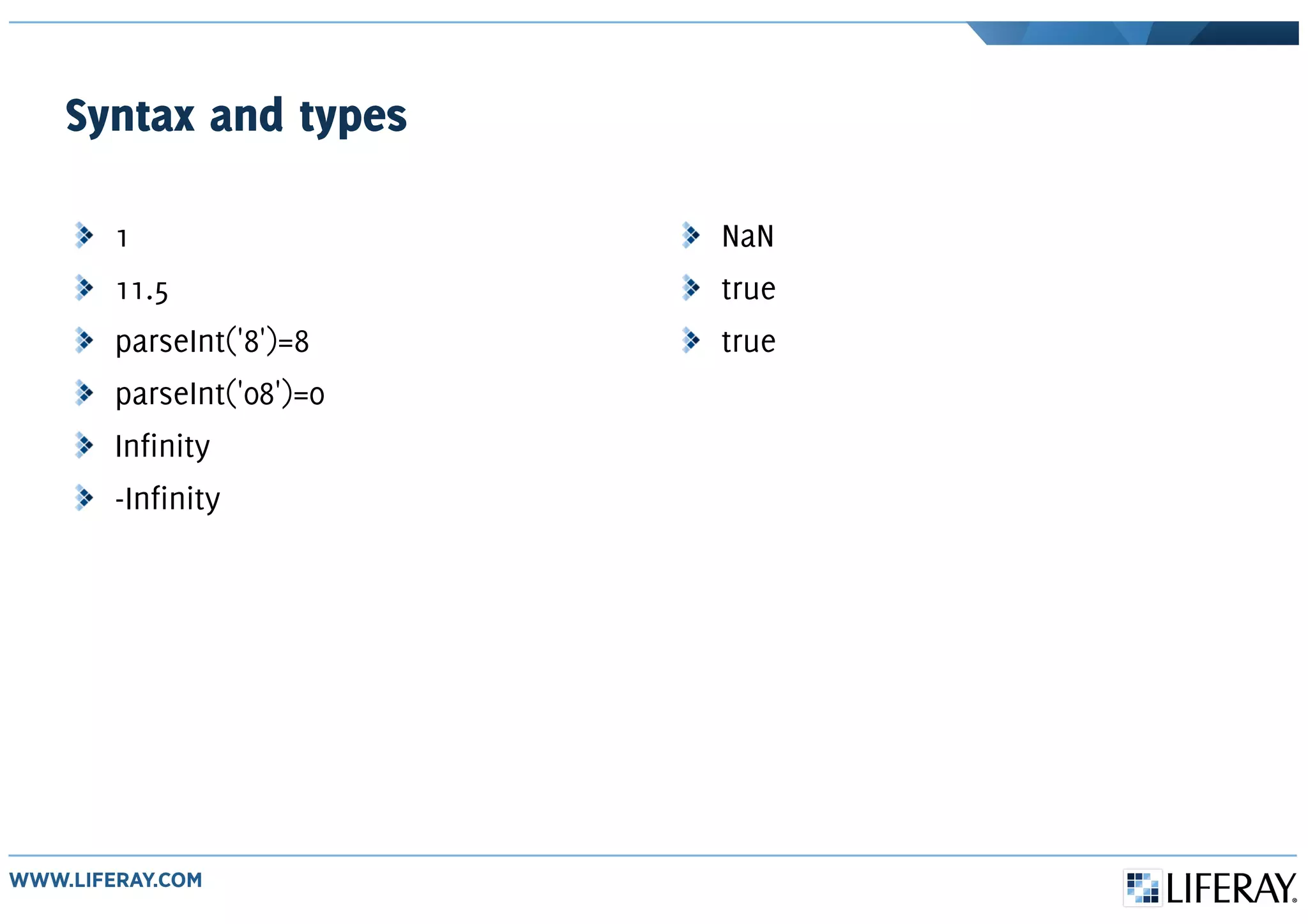 Syntax and types
1
11.5
parseInt('8')=8
parseInt('08')=0
Infinity
-Infinity
NaN
true
true
 