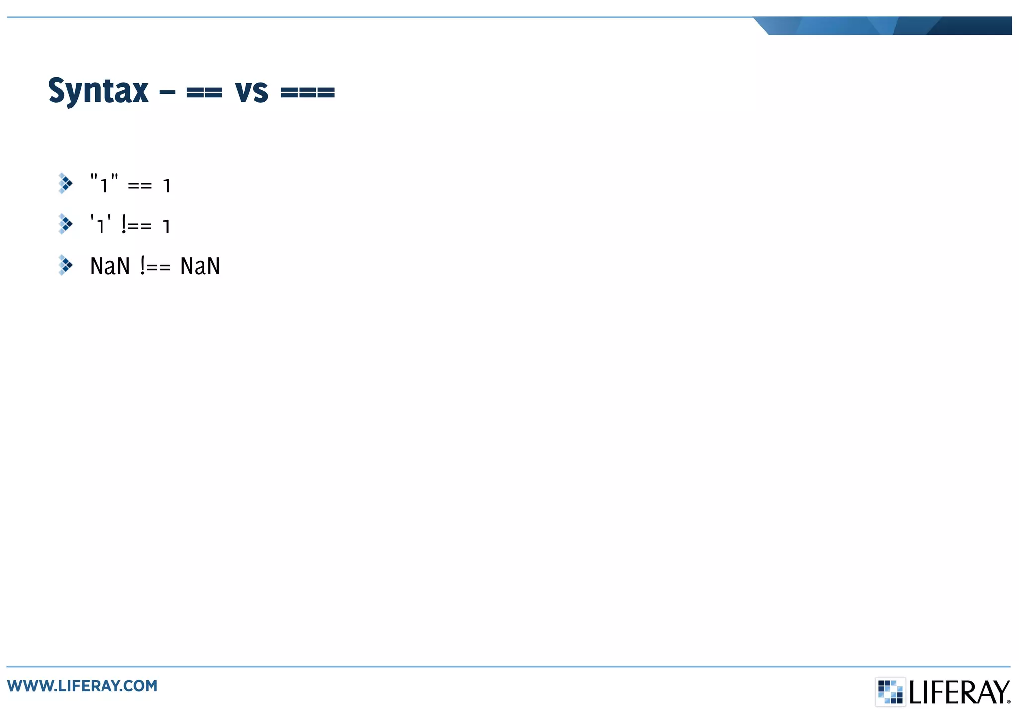 Syntax – == vs ===
"1" == 1
'1' !== 1
NaN !== NaN
 