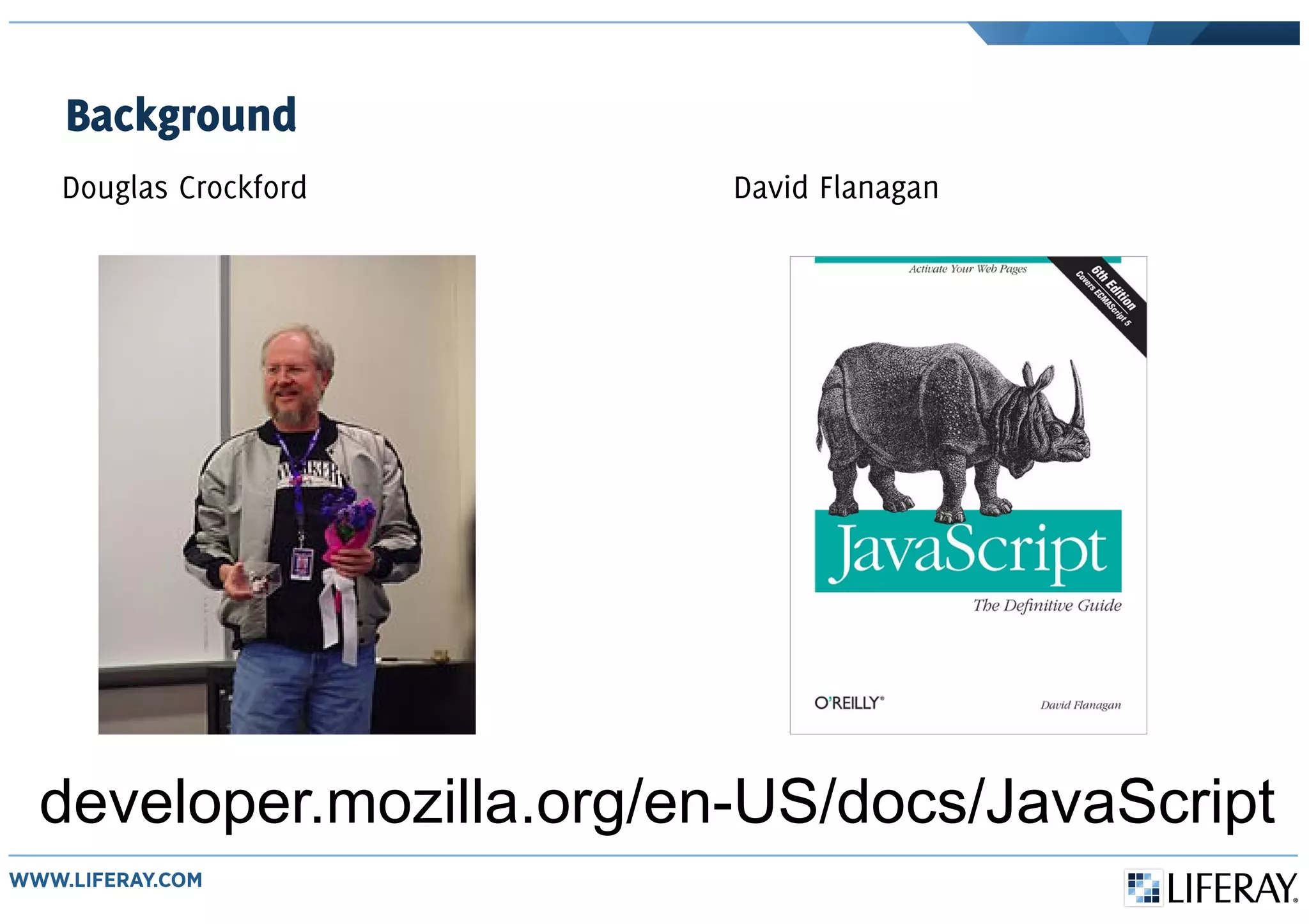 Background
Douglas Crockford David Flanagan
developer.mozilla.org/en-US/docs/JavaScript
 