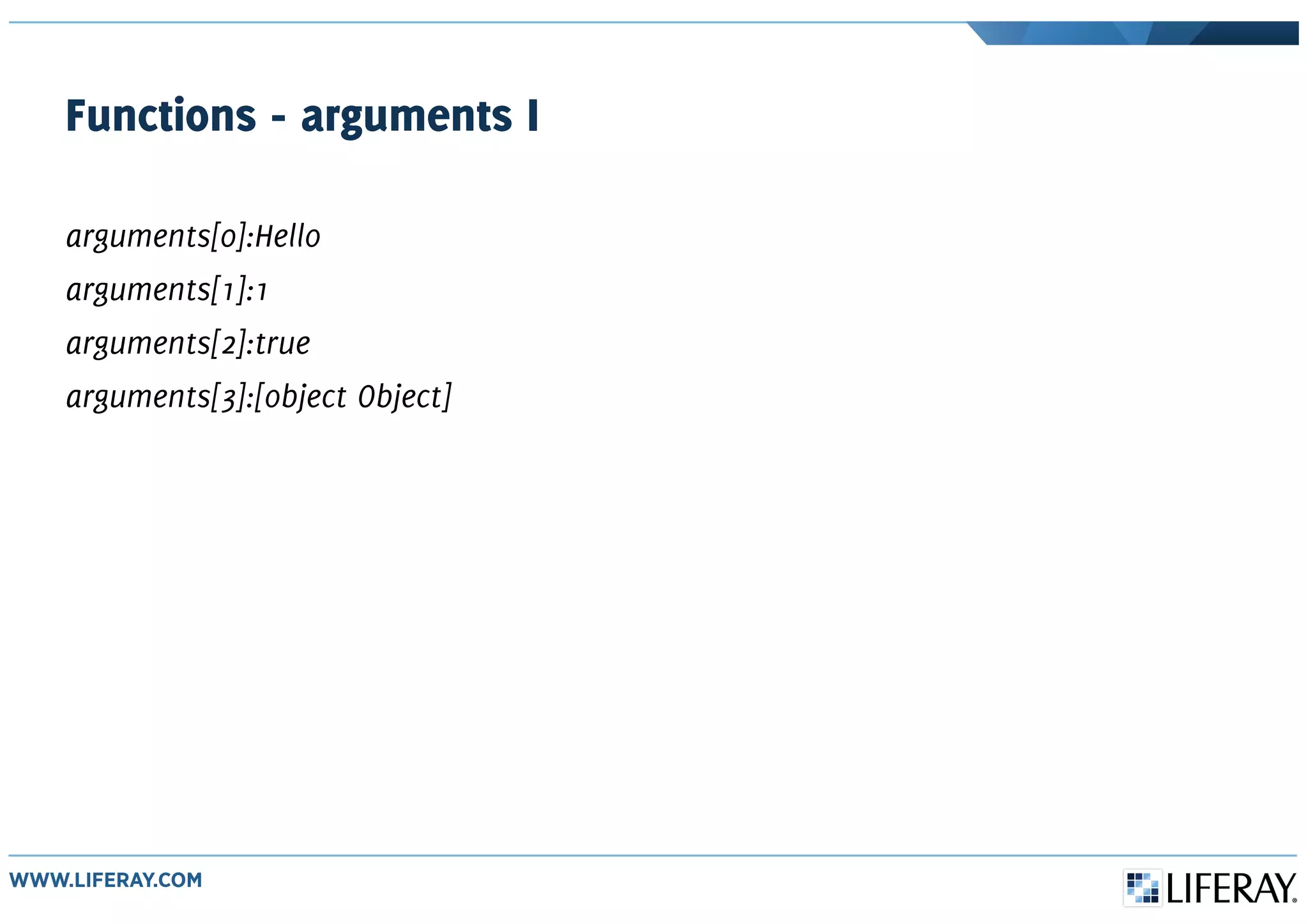 Functions - arguments I
arguments[0]:Hello
arguments[1]:1
arguments[2]:true
arguments[3]:[object Object]
 
