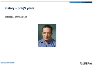 History - pre-JS years
Netscape, Brendan Eich
 