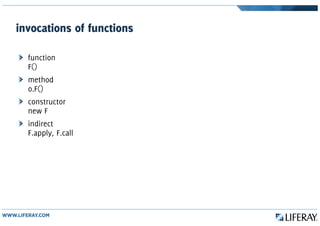invocations of functions
function
F()
method
o.F()
constructor
new F
indirect
F.apply, F.call
 