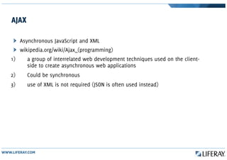 AJAX
Asynchronous JavaScript and XML
wikipedia.org/wiki/Ajax_(programming)
1) a group of interrelated web development techniques used on the client-
side to create asynchronous web applications
2) Could be synchronous
3) use of XML is not required (JSON is often used instead)
 