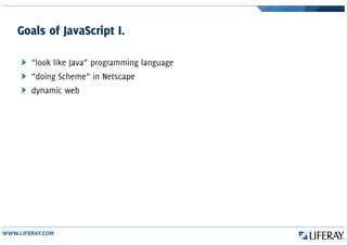 Goals of JavaScript I.
“look like Java” programming language
“doing Scheme” in Netscape
dynamic web
 
