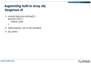 Augmenting built-in Array obj
Dangerous III
console.log(a.join.toString());
function join() {
[native code]
}
Unfortunately, not in the standard.
ES5 shims
 