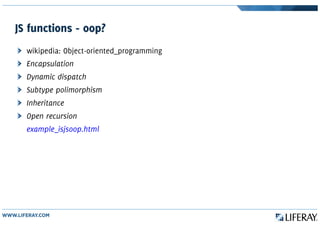 JS functions - oop?
wikipedia: Object-oriented_programming
Encapsulation
Dynamic dispatch
Subtype polimorphism
Inheritance
Open recursion
example_isjsoop.html
 