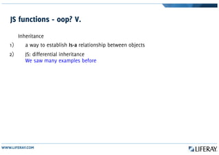 JS functions - oop? V.
Inheritance
1) a way to establish Is-a relationship between objects
2) JS: differential inheritance
We saw many examples before
 