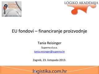 EU fondovi – financiranje proizvodnje
Tania Reisinger
Superna d.o.o.
tania.reisinger@superna.hr

Zagreb, 23. listopada 2013.

 
