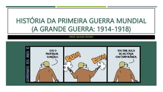 HISTÓRIA DA PRIMEIRA GUERRA MUNDIAL
(A GRANDE GUERRA: 1914-1918)
PROF. MUNÍS PEDRO
 