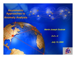 Asymmetric
 Approaches to
Anomaly Analysis



                   Martin Joseph Dudziak


                          2+2 > 4


                          July 13, 2005
 