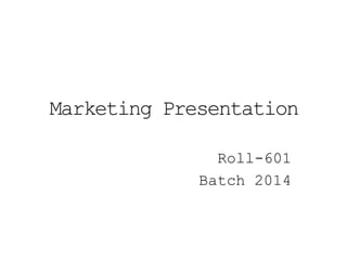 Marketing Presentation

               Roll-601
             Batch 2014
 