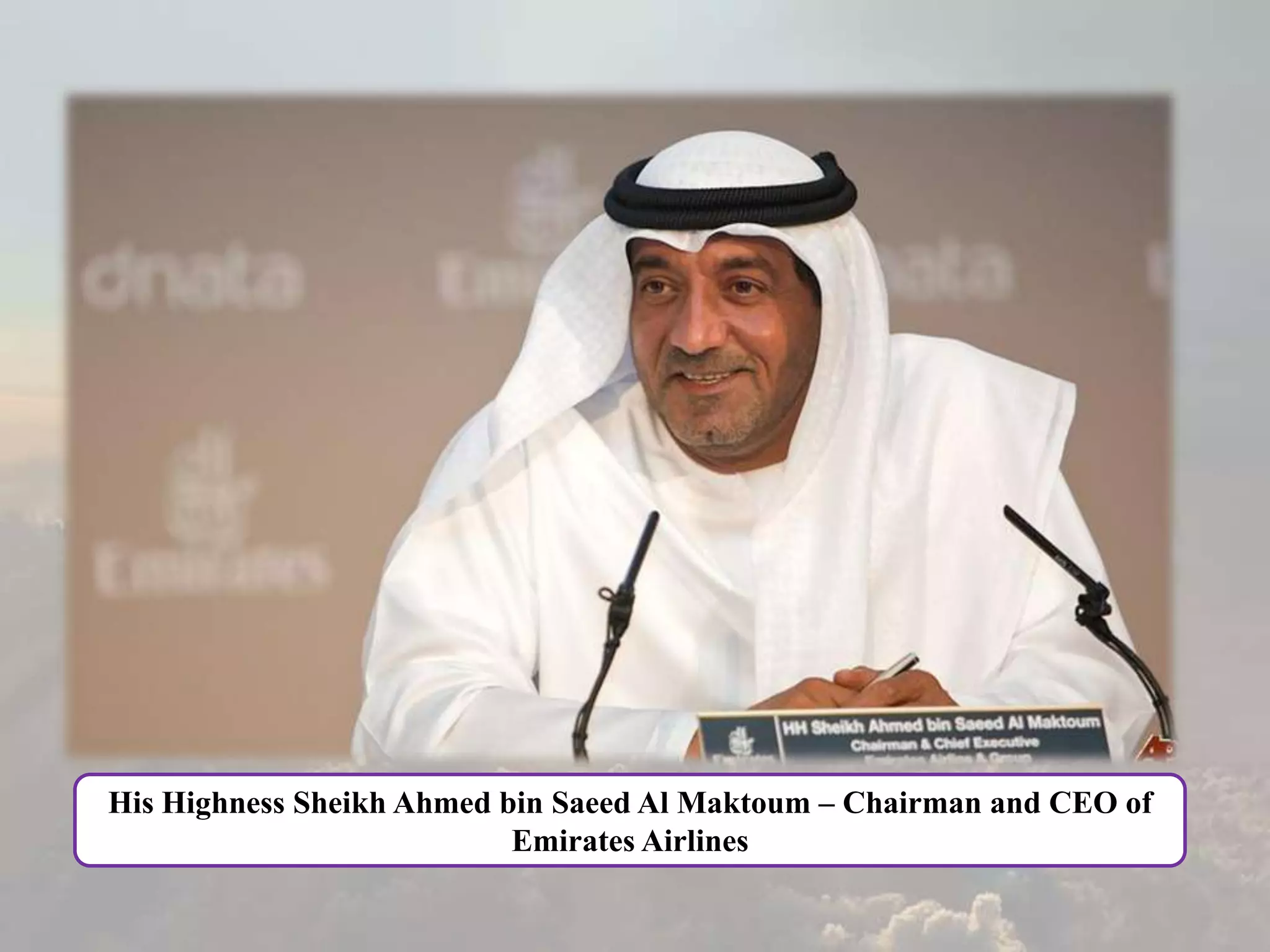 His Highness Sheikh Ahmed bin Saeed Al Maktoum – Chairman and CEO of
Emirates Airlines
 