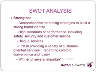 SWOT ANALYSIS
 Strengths:
-Comprehensive marketing strategies to build a
strong brand identity.
-High standards of performance, including
safety, security and customer service
-Unique services
-First in providing a variety of customer-
oriented services regarding comfort,
convenience and luxury
- Winner of several important awards
 