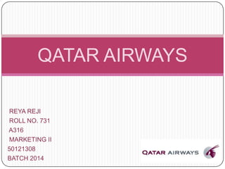 QATAR AIRWAYS
REYA REJI
ROLL NO. 731
A316
MARKETING II
50121308
BATCH 2014
 