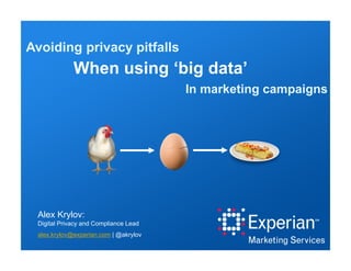 When using ‘big data’
In marketing campaigns
Avoiding privacy pitfalls
Alex Krylov:
Digital Privacy and Compliance Lead
alex.krylov@experian.com | @akrylov
 