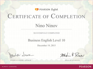 SUCCESSFULLY COMPLETED
DEAN OF STUDENTS
CERTIFICATE OF COMPLETION
SENIOR ACADEMIC ADVISOR
Nino Ninov
Business English Level 10
December 19, 2015
 