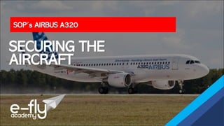 SOP´s AIRBUS A320
SECURING THE
AIRCRAFT
 