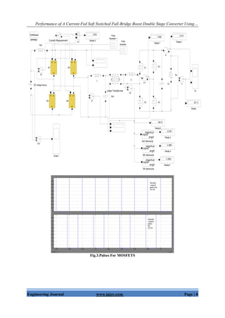 Performance of A Current-Fed Soft Switched Full-Bridge Boost Double Stage Converter Using…
Engineering Journal www.iajer.com Page | 4
powergui
Continuous
io1
i
+ -
io
i
+ -
Vo1
v+
-
Vo
V3
v+
-
V2
v+
-
V1
v+
-
V
v
+
-
Scope1
Ro5
Ro2
Ro
Pulse
Generator 1
Pulse
Generator
M4
G
D
S
M3
G
D
S
M2
G
D
S
M1
G
D
S
Linear Transformer
1 2 L1L
Io1
Display7
3.482
Display 6
3.873
Display5
0.3093
Display 4
0.3987
Display 3
0.5191
Display2
240.6
Display 1
2.314
Display
231.4
DC Voltage Source
D4
D3
D2
D1
Current Measurement
i+
-
Co
7th Harmonic
signal
magnitude
angle
5th Harmonic
signal
magnitude
angle
3rd Harmonic
signal
magnitude
angle
1
Fig.3.Pulses For MOSFETS
 