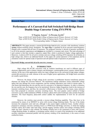 International Advance Journal of Engineering Research (IAJER)
Volume 3, Issue 2 (February- 2020), PP 01-08
ISSN: 2360-819X
www.iajer.com
Engineering Journal www.iajer.com Page | 1
Research Paper Open Access
Performance of A Current-Fed Soft Switched Full-Bridge Boost
Double Stage Converter Using ZVS PWM
S Nagma Anjum1
G.Pavana Jyothi2
1
Dept. of EEE Dr.KV Subba Reddy College of Engineering for Women, Kurnool, A.P, India
1
Dept. of EEE Dr.KV Subba Reddy College of Engineering for Women, Kurnool, A.P, India
*Corresponding Author: S Nagma Anjum
ABSTRACT: This paper presents a current-fed full-bridge boost dc/ac/dc converter with transformer isolation
operating without switching power dissipation. The output voltage is regulated by dc/ac converter control frequency
changes with a constant turn-off time of transistors. The proposed converter is devoid of parasitic oscillations,
as all of the parasitic capacitances and inductances are included in a resonant tank circuit. The main advantage of
such systems is that they include a capacitive output filter, which is preferred in higher voltage applications.
Moreover, it achieves ZCS for all active switches and zero-voltage switching (ZVS) operation for all diodes on
high voltage side, which is an additional benefit. In this paper, the system operation is first explained, and the
simulation results for optimal mode of operation and sub-optimal mode of operation are presented.
Keyword: Bridge, current-fed, dc/ac/dc converter, resonant.
I. INTRODUCTION
High voltage DC-AC-DC converters with an isolation transformer are used in different types of
electronic applications such as battery chargers and dischargers, uninterruptible power systems, hybrid electric
vehicles. In the case of the applications where low input voltages have to be converted to high output voltages,
current-fed converters are used, whereas in the case of higher power applications, full bridge boost converters
are usually a good choice.
However, the design of high voltage dc-dc converters is problematic because transformer parasitic
elements can change the converter behavior. The transformer leakage inductance causes undesirable voltage
spikes that may damage the circuit components, and the winding capacitance may result in current spikes. A
vital factor that determines the size and the cost of a converter is its operation frequency. In order to minimize
the size and the cost, the frequency has to be maximized. However, higher frequencies result in the increase of
transistor switching losses, and thus, the converter’s effectiveness is limited. For that reason, many solutions
have been proposed to minimize converter switching losses. The most popular control method of bridge
converters is pulse width modulation (PWM). It utilizes a phase-shift control technique with constant frequency
operation. The fixed frequency phase-shift control enables the implementation of ZCS for all converter
switches.
However, the switches must provide a reverse-voltage blocking capability. Thus, they have to be
constructed by means of an MOSFET in series with reverse-voltage blocking diodes. The use of the diodes
increases the component count and cost, although it also causes higher conduction losses. Another solution
proposed to minimize converter switching losses is a PWM boost full-bridge converter, in which the leading
switches realize ZCS under wide load range, and the lagging switches realize zero-voltage switching (ZVS)
under any load. Likewise in this solution, the leading switches have to be connected in series with reverse-
voltage blocking diodes. In addition, a circulating current, which is a result of the introduction of an additional
auxiliary inductance (connected parallel with the primary winding of the transformer), is the source of extra
conduction losses.
 