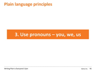 Aetna Inc.Writing Plain is Everyone’s Gain
Plain language principles
45
3. Use pronouns – you, we, us
 