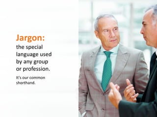 Aetna Inc.Writing Plain is Everyone’s Gain
Jargon:
the special
language used
by any group
or profession.
It's our common
shorthand.
 
