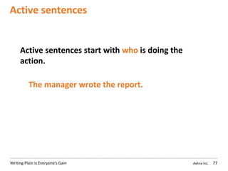 Aetna Inc.Writing Plain is Everyone’s Gain
Active sentences
77
Active sentences start with who is doing the
action.
The manager wrote the report.
 