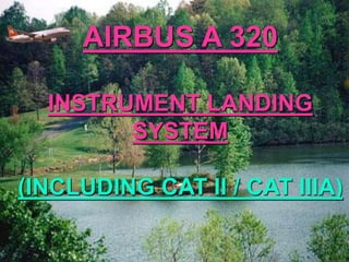 AIRBUS A 320
INSTRUMENT LANDING
SYSTEM
(INCLUDING CAT II / CAT IIIA)
 