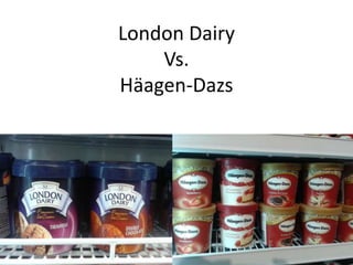 London Dairy
Vs.
Häagen-Dazs

 