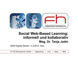 Social Web-Based Learning:
          informell und kollaborativ
                              Mag. Dr. Tanja Jadin
GMW Digitale Medien, 11.9.2012, Wien
 