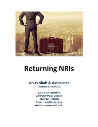 Returning NRIs
Utsav Shah & Associates
Chartered Accountants
1001, Yash Signature,
V.N.Purav Marg, Deonar,
Mumbai – 400088
Email – info@ussh.co.in
Website – www.ussh.co.in
 