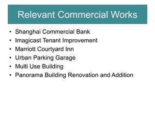 Relevant Commercial Works
• Shanghai Commercial Bank
• Imagicast Tenant Improvement
• Marriott Courtyard Inn
• Urban Parking Garage
• Multi Use Building
• Panorama Building Renovation and Addition
 