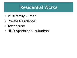 Residential Works
• Multi family - urban
• Private Residence
• Townhouse
• HUD Apartment - suburban
 