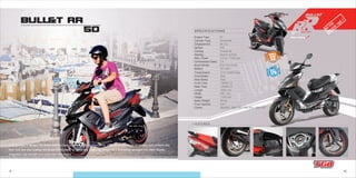 9 10
BULL&T RR
50
- Transmission
- Front Brake
- Rear Brake
- Front Tires
- Rear Tires
- Length
- Width
- Height
- Basic Weight
- Fuel Capacity
- Colors
CVT V-Belt Type
Disc
Disc
130/60-13
130/60-13
1830 mm
670 mm
1155 mm
95 kg
6.8 L
Bla 605 / Red 705 // Bla 605 / Whi 702
- Engine Type
- Cylinder Type
- Displacement
- Ignition
- Cooling
- Starting
- Max. Power
- Compression Ratio
- Bore×Stroke
- Battery
2T
Horizontal
49.3 cc
CDI
Forced Air
Electric & Kick
3.5 kw / 7000 rpm
7.8
Ø 41×37.4 mm
12V 4AH
SPECIFICATIONS
Cutting edge in design, the Bullet RR has been engineered for performance. With the combination of thirteen inch wheels and
front and rear disc brakes, the Bullet RR is ready to tackle any challenge thrown at it. It features an electronic dash display,
integrated rear tail light and aluminum floorboard.
+ FEATURES:
WHEELS
OUTLET
12V
 