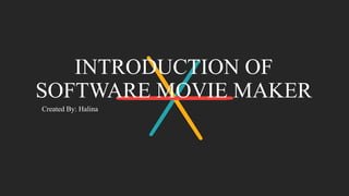 INTRODUCTION OF
SOFTWARE MOVIE MAKER
Created By: Halina
 