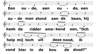 E e n o u d e m a n s t o n d a a n d e b a a n ,
h i j k e e k d e r i d d e r s m e k e n d a a n ,
" O c h h e l p m i j t o c h u i t d e z e n o o d ,
i k v o n d h i e r i n d e k o u d e d o o d ? "
 