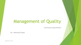 Management of Quality
Continuous improvement
By : Mohamed Zayed
Management of Quality 1
 