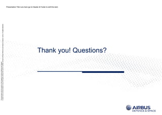 ThisdocumentanditscontentisthepropertyofAirbusDefenceandSpace.
Itshallnotbecommunicatedtoanythirdpartywithouttheowner’swrittenconsent|[AirbusDefenceandSpaceCompanyname].Allrightsreserved.
Presentation Title runs here (go to Header & Footer to edit this text)
ThisdocumentanditscontentisthepropertyofAirbusDefenceandSpace.
Itshallnotbecommunicatedtoanythirdpartywithouttheowner’swrittenconsent|[AirbusDefenceandSpaceCompanyname].Allrightsreserved.
Thank you! Questions?
 