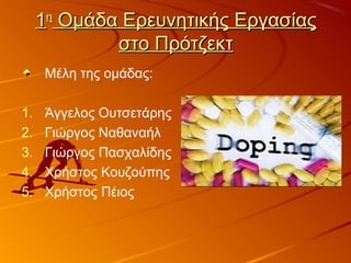 11ηη
Ομάδα Ερευνητικής ΕργασίαςΟμάδα Ερευνητικής Εργασίας
στο Πρότζεκτστο Πρότζεκτ
Μέλη της ομάδας:
1. Άγγελος Ουτσετάρης
2. Γιώργος Ναθαναήλ
3. Γιώργος Πασχαλίδης
4. Χρήστος Κουζούπης
5. Χρήστος Πέιος
 